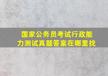 国家公务员考试行政能力测试真题答案在哪里找