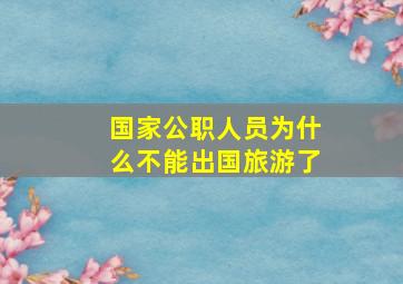 国家公职人员为什么不能出国旅游了