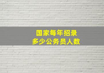 国家每年招录多少公务员人数