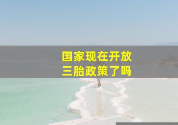 国家现在开放三胎政策了吗