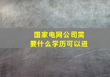 国家电网公司需要什么学历可以进