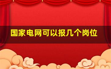 国家电网可以报几个岗位