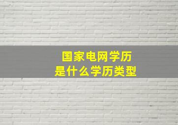 国家电网学历是什么学历类型