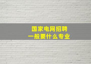 国家电网招聘一般要什么专业