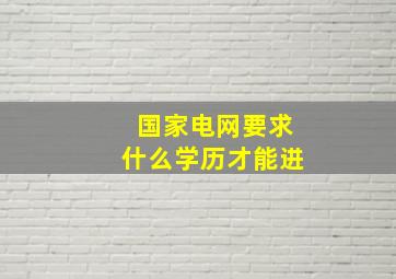 国家电网要求什么学历才能进