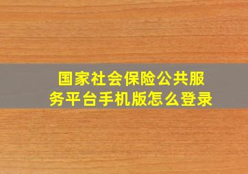 国家社会保险公共服务平台手机版怎么登录