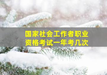 国家社会工作者职业资格考试一年考几次