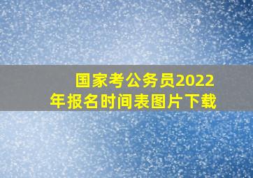 国家考公务员2022年报名时间表图片下载