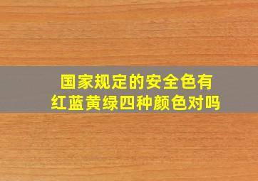 国家规定的安全色有红蓝黄绿四种颜色对吗