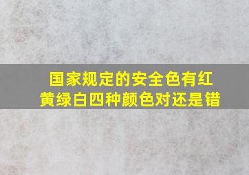 国家规定的安全色有红黄绿白四种颜色对还是错