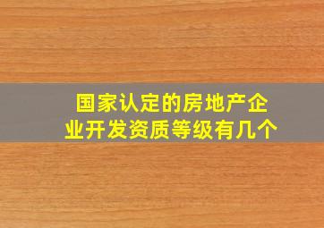 国家认定的房地产企业开发资质等级有几个