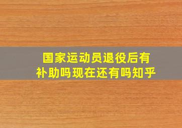 国家运动员退役后有补助吗现在还有吗知乎