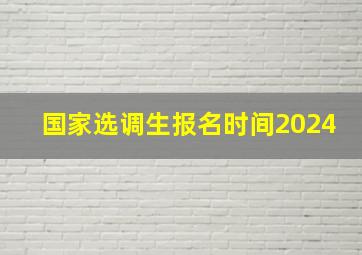 国家选调生报名时间2024