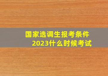 国家选调生报考条件2023什么时候考试