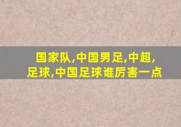 国家队,中国男足,中超,足球,中国足球谁厉害一点