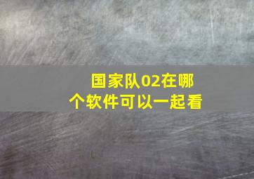 国家队02在哪个软件可以一起看