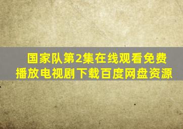 国家队第2集在线观看免费播放电视剧下载百度网盘资源