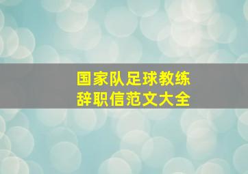 国家队足球教练辞职信范文大全