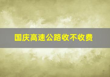 国庆高速公路收不收费