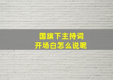 国旗下主持词开场白怎么说呢