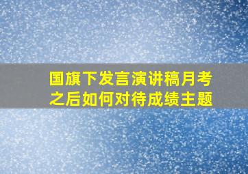 国旗下发言演讲稿月考之后如何对待成绩主题