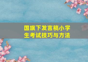 国旗下发言稿小学生考试技巧与方法