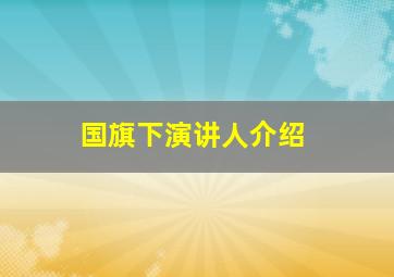 国旗下演讲人介绍