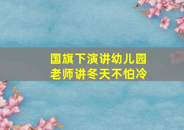 国旗下演讲幼儿园老师讲冬天不怕冷