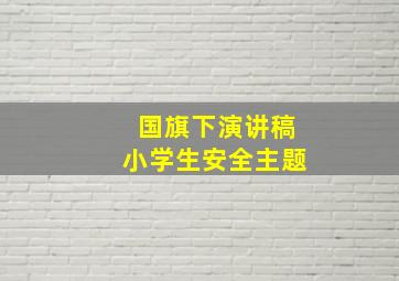 国旗下演讲稿小学生安全主题