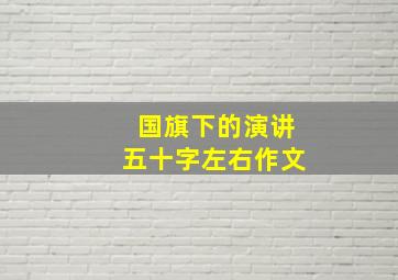 国旗下的演讲五十字左右作文