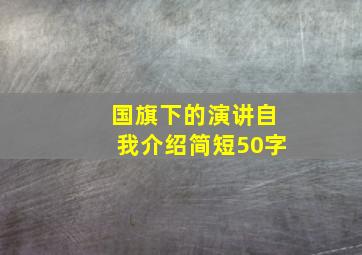 国旗下的演讲自我介绍简短50字