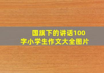 国旗下的讲话100字小学生作文大全图片