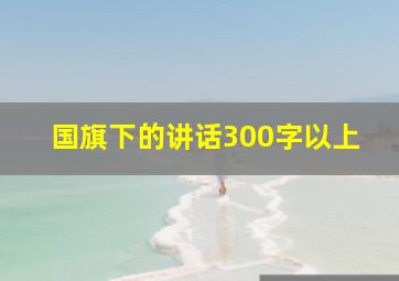 国旗下的讲话300字以上