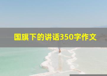 国旗下的讲话350字作文