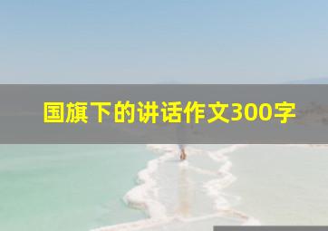 国旗下的讲话作文300字