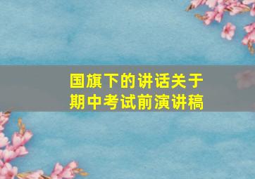 国旗下的讲话关于期中考试前演讲稿