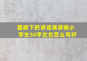 国旗下的讲话演讲稿小学生50字左右怎么写好