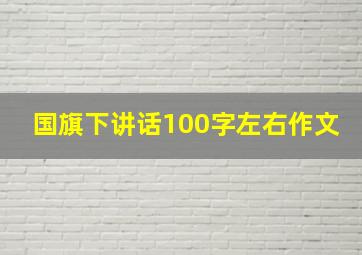 国旗下讲话100字左右作文