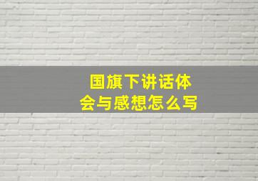 国旗下讲话体会与感想怎么写