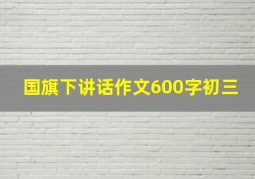 国旗下讲话作文600字初三