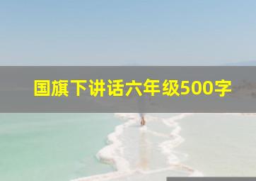 国旗下讲话六年级500字