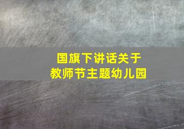 国旗下讲话关于教师节主题幼儿园