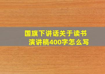 国旗下讲话关于读书演讲稿400字怎么写