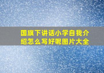 国旗下讲话小学自我介绍怎么写好呢图片大全