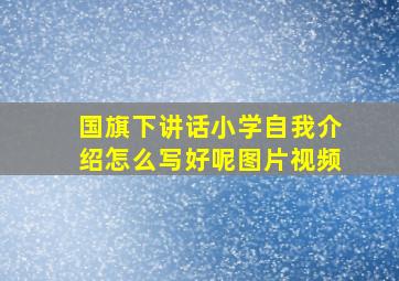 国旗下讲话小学自我介绍怎么写好呢图片视频