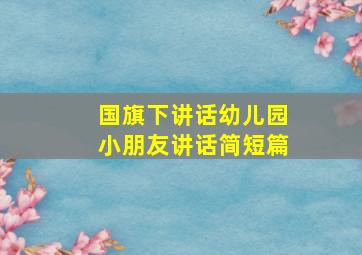 国旗下讲话幼儿园小朋友讲话简短篇