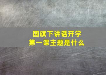 国旗下讲话开学第一课主题是什么