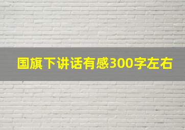 国旗下讲话有感300字左右