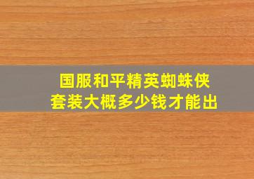 国服和平精英蜘蛛侠套装大概多少钱才能出