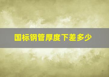 国标钢管厚度下差多少